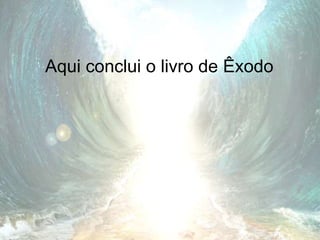 Aqui conclui o livro de Êxodo
 
