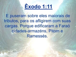 Êxodo 1:11
E puseram sobre eles maiorais de
tributos, para os afligirem com suas
cargas. Porque edificaram a Faraó
cidades-armazéns, Pitom e
Ramessés.
 
