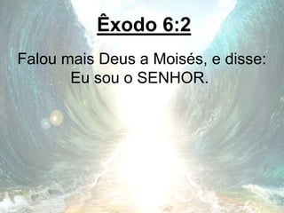 Êxodo 6:2
Falou mais Deus a Moisés, e disse:
Eu sou o SENHOR.
 