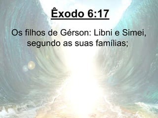Êxodo 6:17
Os filhos de Gérson: Libni e Simei,
segundo as suas famílias;
 
