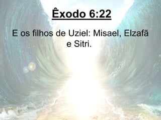 Êxodo 6:22
E os filhos de Uziel: Misael, Elzafã
e Sitri.
 