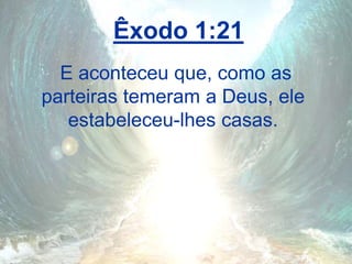 Êxodo 1:21
E aconteceu que, como as
parteiras temeram a Deus, ele
estabeleceu-lhes casas.
 