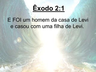 Êxodo 2:1
E FOI um homem da casa de Levi
e casou com uma filha de Levi.
 