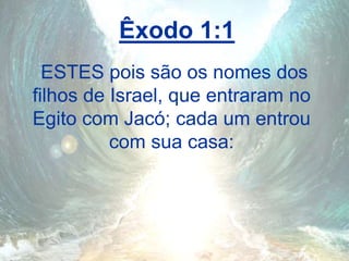 Êxodo 1:1
ESTES pois são os nomes dos
filhos de Israel, que entraram no
Egito com Jacó; cada um entrou
com sua casa:
 