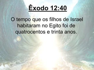 Êxodo 12:40
O tempo que os filhos de Israel
habitaram no Egito foi de
quatrocentos e trinta anos.
 