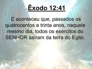 Êxodo 12:41
E aconteceu que, passados os
quatrocentos e trinta anos, naquele
mesmo dia, todos os exércitos do
SENHOR saíram da terra do Egito.
 