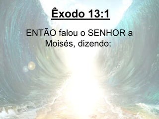 Êxodo 13:1
ENTÃO falou o SENHOR a
Moisés, dizendo:
 