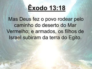 Êxodo 13:18
Mas Deus fez o povo rodear pelo
caminho do deserto do Mar
Vermelho; e armados, os filhos de
Israel subiram da terra do Egito.
 