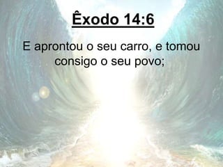 Êxodo 14:6
E aprontou o seu carro, e tomou
consigo o seu povo;
 