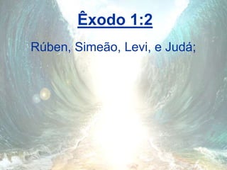 Êxodo 1:2
Rúben, Simeão, Levi, e Judá;
 