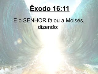 Êxodo 16:11
E o SENHOR falou a Moisés,
dizendo:
 