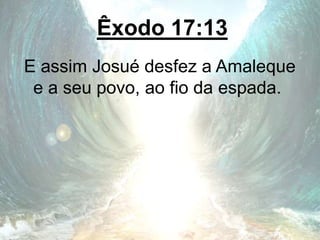 Êxodo 17:13
E assim Josué desfez a Amaleque
e a seu povo, ao fio da espada.
 