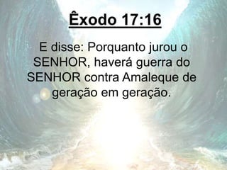 Êxodo 17:16
E disse: Porquanto jurou o
SENHOR, haverá guerra do
SENHOR contra Amaleque de
geração em geração.
 