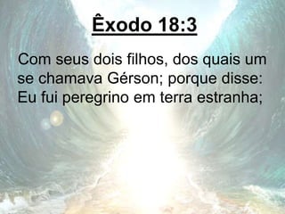Êxodo 18:3
Com seus dois filhos, dos quais um
se chamava Gérson; porque disse:
Eu fui peregrino em terra estranha;
 