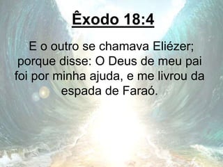 Êxodo 18:4
E o outro se chamava Eliézer;
porque disse: O Deus de meu pai
foi por minha ajuda, e me livrou da
espada de Faraó.
 