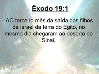 Êxodo 19:1
AO terceiro mês da saída dos filhos
de Israel da terra do Egito, no
mesmo dia chegaram ao deserto de
Sinai,
 