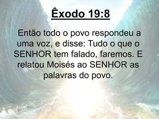 Êxodo 19:8
Então todo o povo respondeu a
uma voz, e disse: Tudo o que o
SENHOR tem falado, faremos. E
relatou Moisés ao SENHOR as
palavras do povo.
 