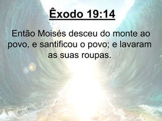 Êxodo 19:14
Então Moisés desceu do monte ao
povo, e santificou o povo; e lavaram
as suas roupas.
 