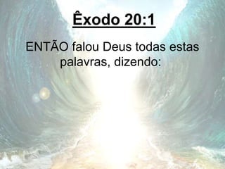 Êxodo 20:1
ENTÃO falou Deus todas estas
palavras, dizendo:
 