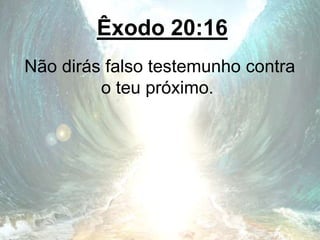 Êxodo 20:16
Não dirás falso testemunho contra
o teu próximo.
 