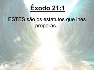 Êxodo 21:1
ESTES são os estatutos que lhes
proporás.
 
