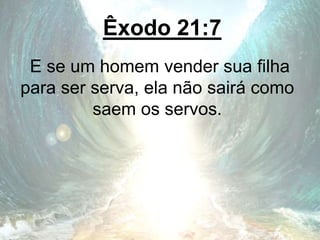 Êxodo 21:7
E se um homem vender sua filha
para ser serva, ela não sairá como
saem os servos.
 