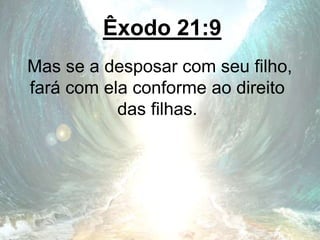 Êxodo 21:9
Mas se a desposar com seu filho,
fará com ela conforme ao direito
das filhas.
 