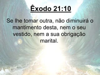 Êxodo 21:10
Se lhe tomar outra, não diminuirá o
mantimento desta, nem o seu
vestido, nem a sua obrigação
marital.
 
