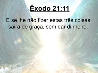 Êxodo 21:11
E se lhe não fizer estas três coisas,
sairá de graça, sem dar dinheiro.
 