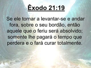 Êxodo 21:19
Se ele tornar a levantar-se e andar
fora, sobre o seu bordão, então
aquele que o feriu será absolvido;
somente lhe pagará o tempo que
perdera e o fará curar totalmente.
 