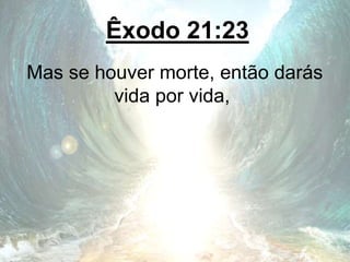 Êxodo 21:23
Mas se houver morte, então darás
vida por vida,
 