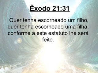 Êxodo 21:31
Quer tenha escorneado um filho,
quer tenha escorneado uma filha;
conforme a este estatuto lhe será
feito.
 