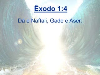 Êxodo 1:4
Dã e Naftali, Gade e Aser.
 