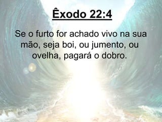 Êxodo 22:4
Se o furto for achado vivo na sua
mão, seja boi, ou jumento, ou
ovelha, pagará o dobro.
 