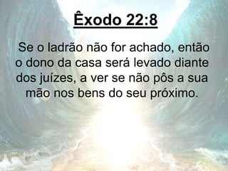 Êxodo 22:8
Se o ladrão não for achado, então
o dono da casa será levado diante
dos juízes, a ver se não pôs a sua
mão nos bens do seu próximo.
 