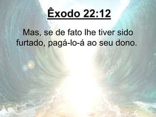 Êxodo 22:12
Mas, se de fato lhe tiver sido
furtado, pagá-lo-á ao seu dono.
 