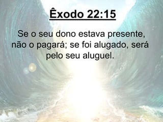 Êxodo 22:15
Se o seu dono estava presente,
não o pagará; se foi alugado, será
pelo seu aluguel.
 