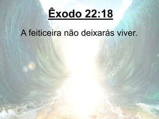 Êxodo 22:18
A feiticeira não deixarás viver.
 