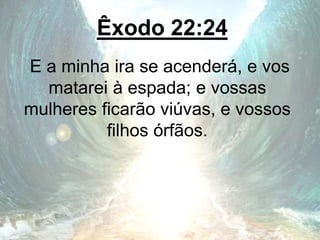 Êxodo 22:24
E a minha ira se acenderá, e vos
matarei à espada; e vossas
mulheres ficarão viúvas, e vossos
filhos órfãos.
 