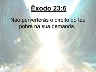 Êxodo 23:6
Não perverterás o direito do teu
pobre na sua demanda.
 