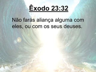 Êxodo 23:32
Não farás aliança alguma com
eles, ou com os seus deuses.
 