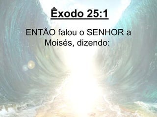 Êxodo 25:1
ENTÃO falou o SENHOR a
Moisés, dizendo:
 