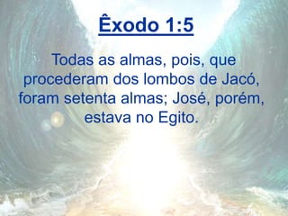 Êxodo 1:5
Todas as almas, pois, que
procederam dos lombos de Jacó,
foram setenta almas; José, porém,
estava no Egito.
 