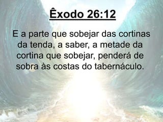 Êxodo 26:12
E a parte que sobejar das cortinas
da tenda, a saber, a metade da
cortina que sobejar, penderá de
sobra às costas do tabernáculo.
 