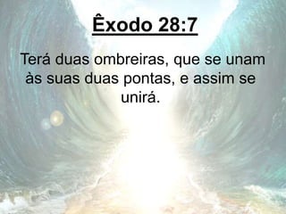 Êxodo 28:7
Terá duas ombreiras, que se unam
às suas duas pontas, e assim se
unirá.
 