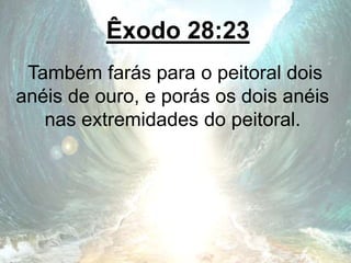 Êxodo 28:23
Também farás para o peitoral dois
anéis de ouro, e porás os dois anéis
nas extremidades do peitoral.
 
