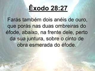 Êxodo 28:27
Farás também dois anéis de ouro,
que porás nas duas ombreiras do
éfode, abaixo, na frente dele, perto
da sua juntura, sobre o cinto de
obra esmerada do éfode.
 
