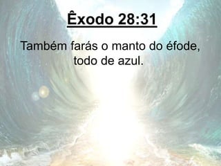 Êxodo 28:31
Também farás o manto do éfode,
todo de azul.
 