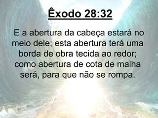Êxodo 28:32
E a abertura da cabeça estará no
meio dele; esta abertura terá uma
borda de obra tecida ao redor;
como abertura de cota de malha
será, para que não se rompa.
 