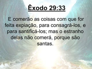 Êxodo 29:33
E comerão as coisas com que for
feita expiação, para consagrá-los, e
para santificá-los; mas o estranho
delas não comerá, porque são
santas.
 